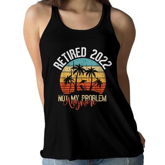 Retired 2022 Not My Problem Anymore Funny Retired 2022 Women Flowy Tank - Seseable