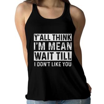 Yall Think I Am Mean Wait Till I Dont Like You Fun Women Flowy Tank - Seseable