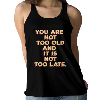 You Are Not Too Old And It Is Not Too Late 2022 Trend Women Flowy Tank - Seseable