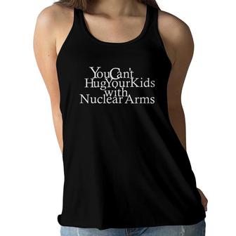 You Cant Hug Your Kids With Nuclear Arms - Anti-War Women Flowy Tank | Mazezy