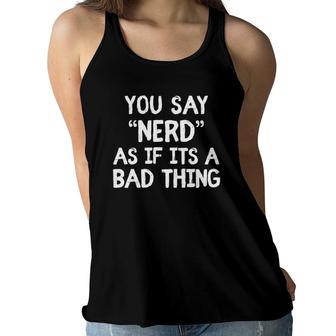 You Say Nerd As If Its A Bad Thing Funny Nerds Gift Boys Men Women Flowy Tank | Mazezy