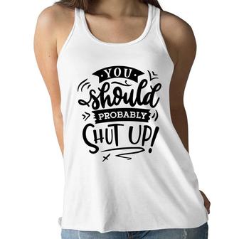 You Should Probably Shut Up Black Color Sarcastic Funny Quote Women Flowy Tank - Seseable
