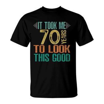 70Th Birthday - It Took Me 70 Years To Look This Good T-Shirt - Seseable
