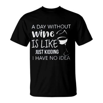 A Day Without Wine Is Like Just Kidding Enjoyable Gift 2022 T-Shirt - Seseable