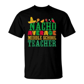 Cinco De Mayo Nacho Average Middle School Teacher Funny T-Shirt - Seseable
