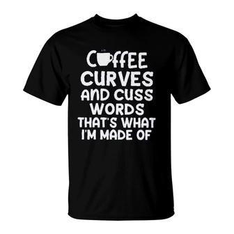 Coffee Curves & Cuss Words Thats What I Am Made Of Funny Sarcastic T-Shirt - Seseable