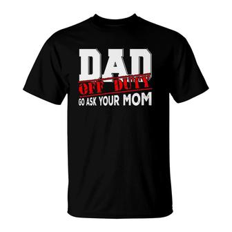 Dad Off Duty Go Ask Your Mom Funny Fathers Day Proud Dad T-Shirt - Seseable