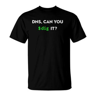 Dns Can You Dig It Sysadmin Networking T-Shirt | Mazezy