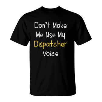 Dont Make Me Use My Dispatcher Voice 911 Dispatch T-Shirt | Mazezy