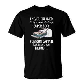 I Never Dreamed Id Grow Up To Be A Sexy Pontoon Captain T-shirt - Thegiftio UK