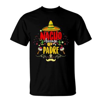Funny Cinco De Mayo Mexican Dad Nacho Average Padre T-Shirt - Seseable