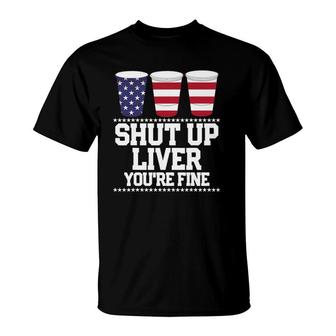 Funny July 4Th Shut Up Liver Youre Fine Beer Cups Tee T-Shirt | Mazezy