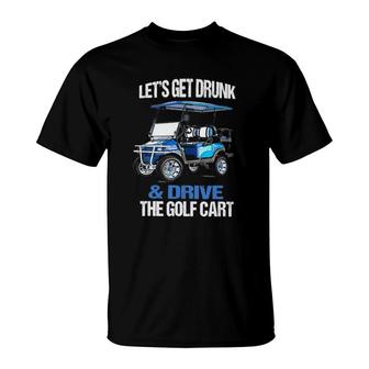 Funny Lets Get Drunk & Drive The Golf Cart Gift Golf T-Shirt - Seseable