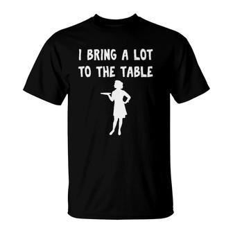 Funny Pun I Bring A Lot To The Table Funny Waitress T-Shirt | Mazezy