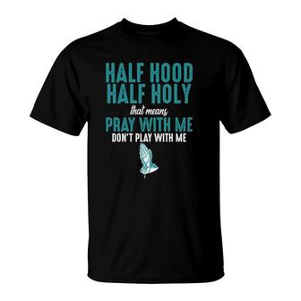 Half Hood Half Holy That Means Pray With Me Funny Sarcastic T-Shirt | Mazezy