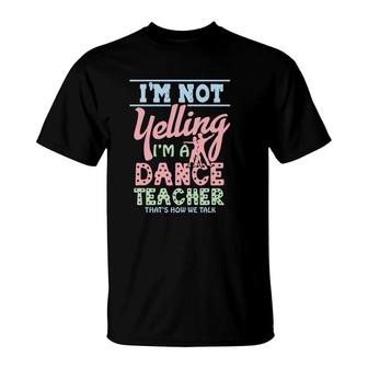I Am Not Yelling I Am A Dance Teacher Thats How We Talk T-Shirt - Seseable