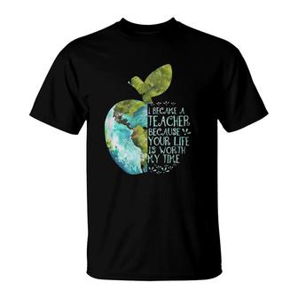 I Became A Teacher Because Your Life Is Worth My Time Apple T-Shirt | Mazezy