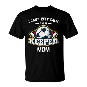 I Cant Keep Calm Im Keeper Mom Soccer Goalie Goalkeeper T-Shirt - Seseable