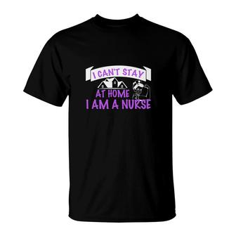 I Cant Stay At Home I Am A Nurse Graphics New 2022 T-Shirt - Seseable