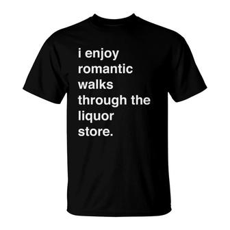I Enjoy Romantic Walks Through The Liquor Store Funny T-Shirt - Seseable