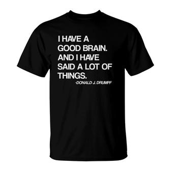 I Have A Good Brain And I Have Said A Lot Of Things Trump T-Shirt | Mazezy