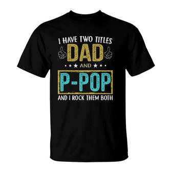 I Have Two Titles Dad And P Pop Gifts For Father T-Shirt - Seseable