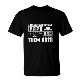 I Have Two Titles Dad And Papa And I Rock Them Both Fathers Day Gift T-Shirt - Seseable