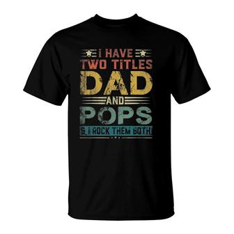 I Have Two Titles Dad And Pops Funny Fathers Day Gift T-Shirt - Seseable