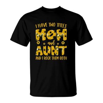 I Have Two Titles Mom And Aunt And I Rock Them Both Sunflower Family Mothers Day T-Shirt - Seseable