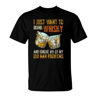I Just Want To Drink Whisky And Ignore My Old Man Problems T-Shirt - Seseable