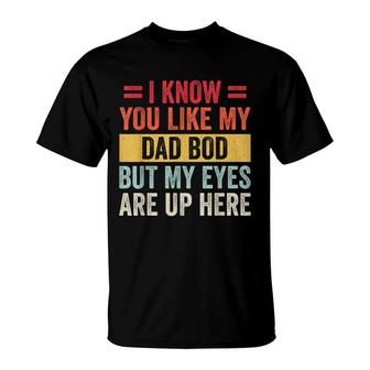 I Know You Like My Dad Bod But My Eyes Are Up Here Funny T-Shirt - Seseable