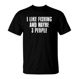 I Like Fishing And Maybe Like 3 People Fishing T-Shirt - Seseable