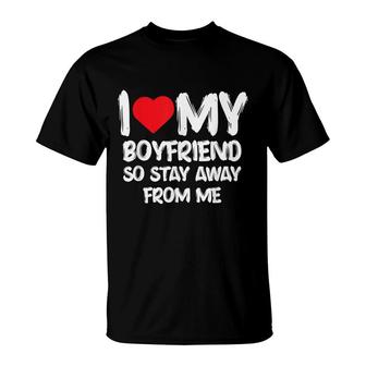 I Love My Boyfriend So Stay Away From Me Girlfriend Funny T-Shirt - Seseable