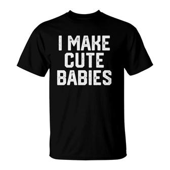 I Make Cute Babies Funny Fathers Day Daddy Dad Husband T-Shirt - Seseable
