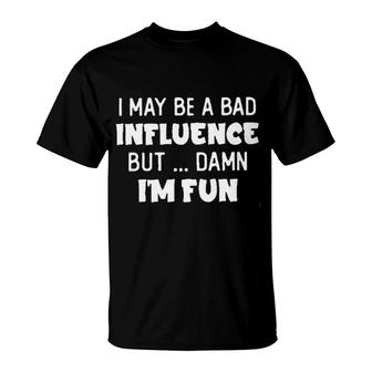 I May Be A Bad Influence But Damn I Am Fun New Trend 2022 T-Shirt - Seseable
