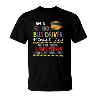 Iam A School Bus Driver Of Course Im Crazy Do You Think A Sane Person Would Do This Job T-Shirt - Seseable