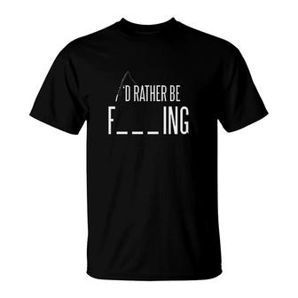 Id Rather Be Fishing Funny Sarcastic Fish Gift For Dad Fisherman T-Shirt - Monsterry