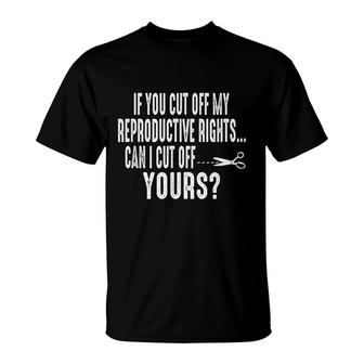 If You Cut Off My Reproductive Rights Can I Cut Off Yours T-Shirt - Seseable