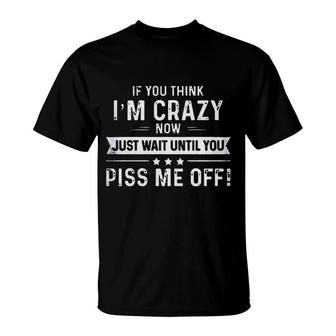 If You Think I Am Crazy Now Just Wait Until You T-Shirt - Seseable
