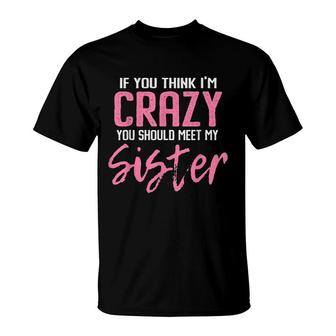 If You Think Im Crazy You Should Meet My Sister T-Shirt - Seseable