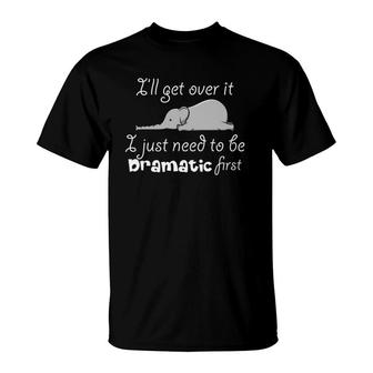 Ill Get Over It I Just Need To Be Dramatic First Quote T-Shirt | Mazezy