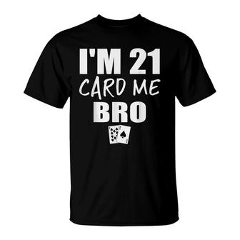 Im 21 Card Me Bro Funny 21 Year Old 21St Birthday T-Shirt - Seseable