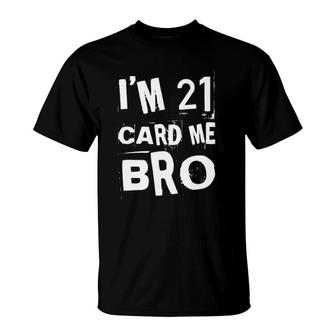 Im 21 Card Me Bro Funny Legal 21 Years Old 21St Birthday T-Shirt - Seseable