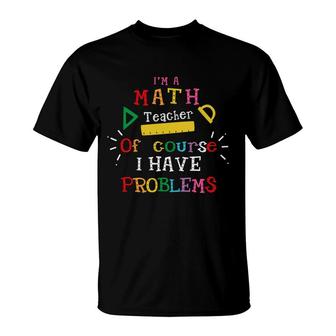 Im A Math Teacher Of Course I Have Problems Teacher T-Shirt - Seseable