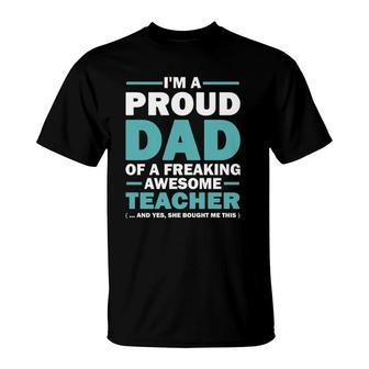 Im A Proud Dad Of A Freaking Awesome Teacher Yes She Bought Me This Fathers Day Gift T-Shirt - Seseable