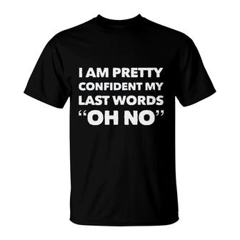 Im Pretty Sure My Last Words Oh No Funny New Trend 2022 T-Shirt - Seseable