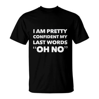 Im Pretty Sure My Last Words Oh No Funny Saying T-Shirt - Seseable