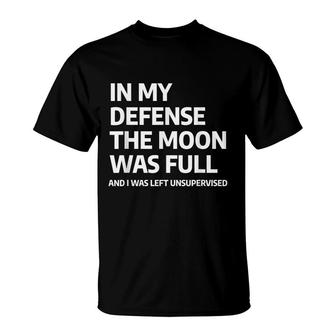 In My Defense The Moon Was Full And I Was Left Unsupervised T-Shirt - Seseable