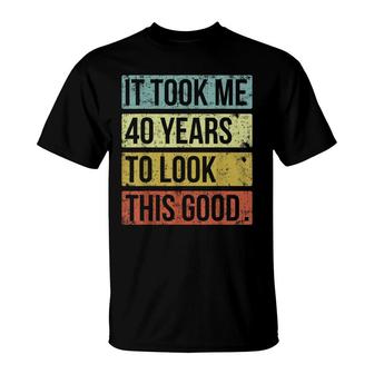 It Took Me 40 Years To Look This Good 40Th Birthday T-Shirt - Seseable