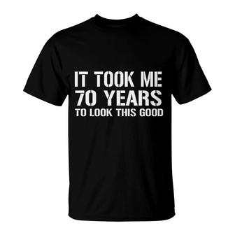 It Took Me 70 Years To Look This Good 2022 Trend T-Shirt - Seseable